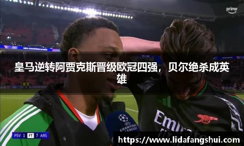 皇马逆转阿贾克斯晋级欧冠四强，贝尔绝杀成英雄