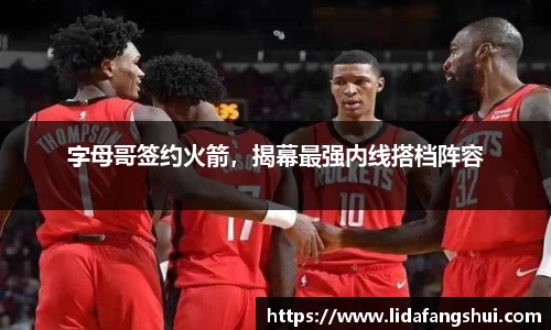 字母哥签约火箭，揭幕最强内线搭档阵容