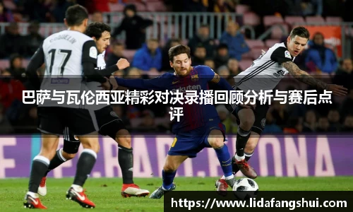 巴萨与瓦伦西亚精彩对决录播回顾分析与赛后点评