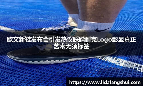 欧文新鞋发布会引发热议踩踏耐克Logo彰显真正艺术无须标签