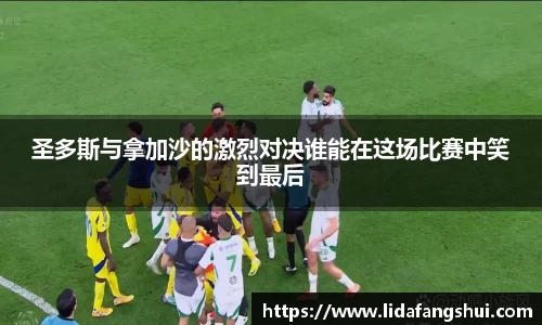 圣多斯与拿加沙的激烈对决谁能在这场比赛中笑到最后