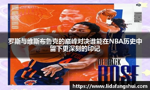 罗斯与维斯布鲁克的巅峰对决谁能在NBA历史中留下更深刻的印记