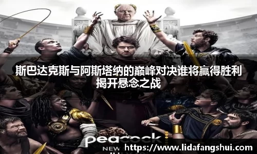 斯巴达克斯与阿斯塔纳的巅峰对决谁将赢得胜利揭开悬念之战