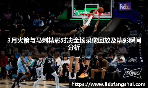 3月火箭与马刺精彩对决全场录像回放及精彩瞬间分析