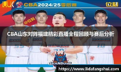 CBA山东对阵福建精彩直播全程回顾与赛后分析