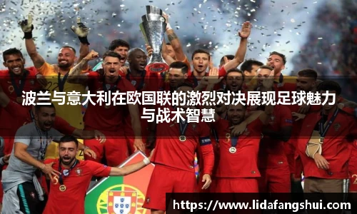 波兰与意大利在欧国联的激烈对决展现足球魅力与战术智慧