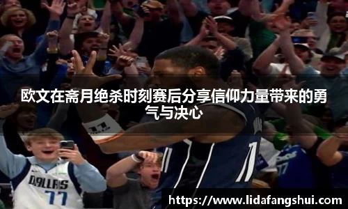 欧文在斋月绝杀时刻赛后分享信仰力量带来的勇气与决心
