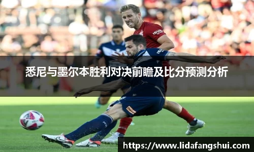 悉尼与墨尔本胜利对决前瞻及比分预测分析