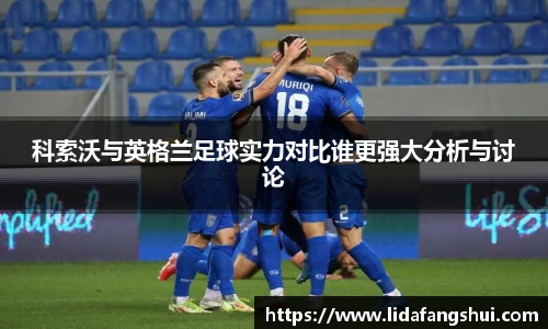 科索沃与英格兰足球实力对比谁更强大分析与讨论