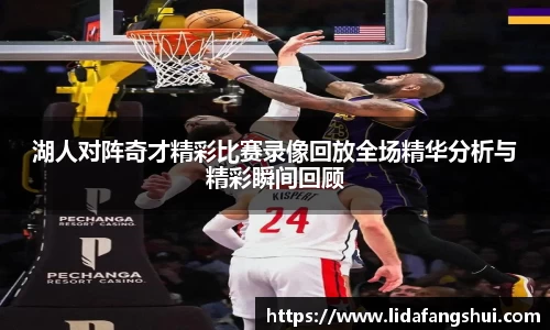 湖人对阵奇才精彩比赛录像回放全场精华分析与精彩瞬间回顾