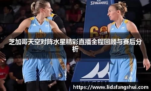 芝加哥天空对阵水星精彩直播全程回顾与赛后分析