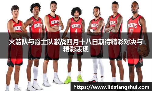 火箭队与爵士队激战四月十八日期待精彩对决与精彩表现