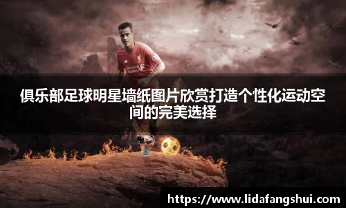 俱乐部足球明星墙纸图片欣赏打造个性化运动空间的完美选择