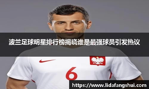 波兰足球明星排行榜揭晓谁是最强球员引发热议